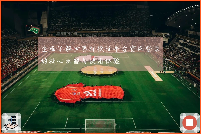 全面了解世界杯投注平台官网登录的核心功能与使用体验