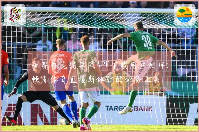 世界杯竞猜苹果APP下载用户测评：畅享体育直播新体验的必备工具