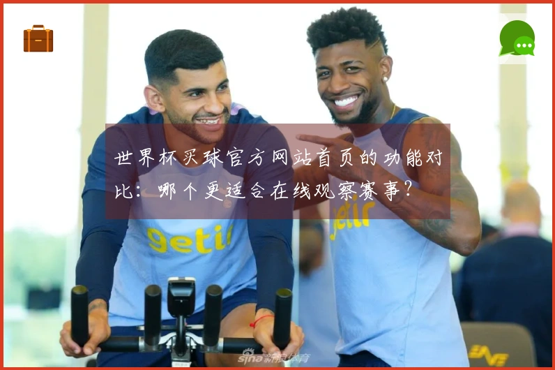 世界杯买球官方网站首页的功能对比：哪个更适合在线观察赛事？
