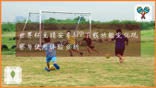 世界杯竞猜安卓APP下载功能变化观察与使用体验分析