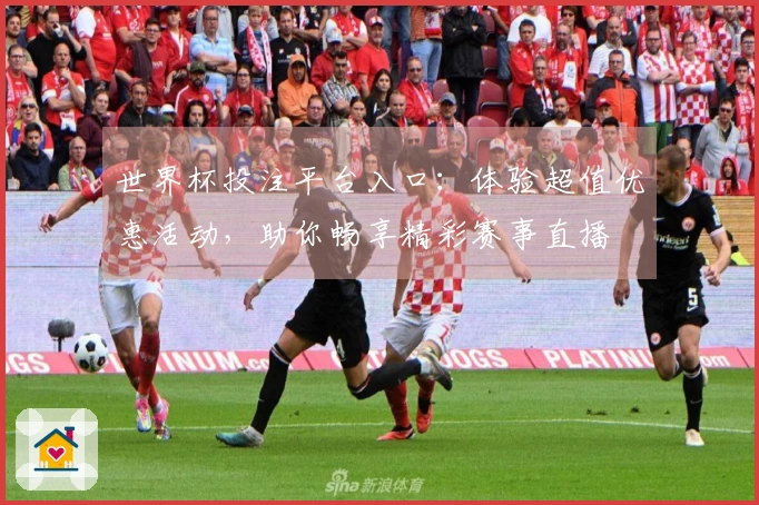 世界杯投注平台入口:体验超值优惠活动,助你畅享精彩赛事直播