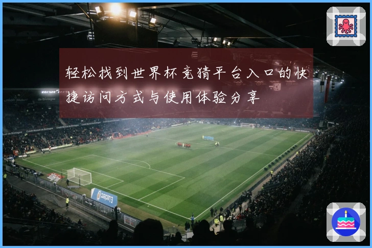 轻松找到世界杯竞猜平台入口的快捷访问方式与使用体验分享