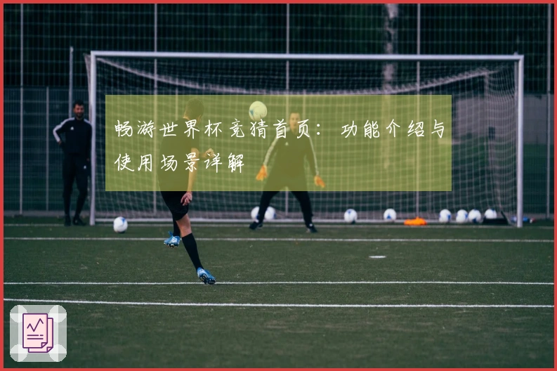 畅游世界杯竞猜首页：功能介绍与使用场景详解