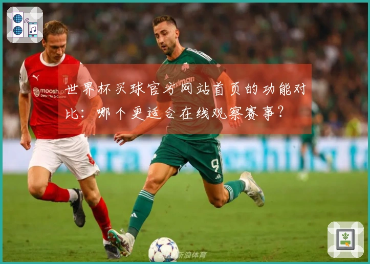 世界杯买球官方网站首页的功能对比：哪个更适合在线观察赛事？