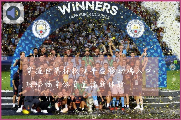 掌握世界杯投注平台移动端入口，轻松畅享体育直播新体验