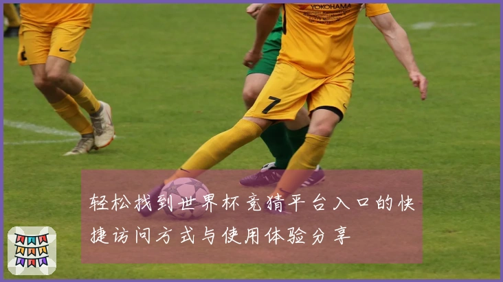 轻松找到世界杯竞猜平台入口的快捷访问方式与使用体验分享