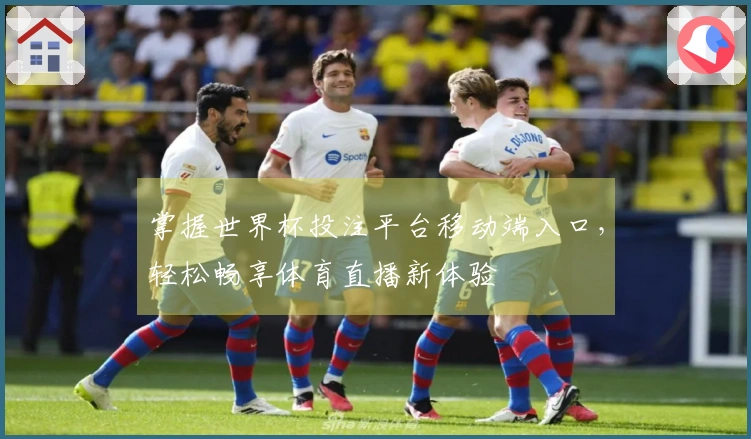 掌握世界杯投注平台移动端入口,轻松畅享体育直播新体验