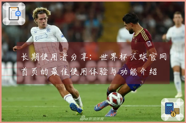 长期使用者分享：世界杯买球官网首页的最佳使用体验与功能介绍