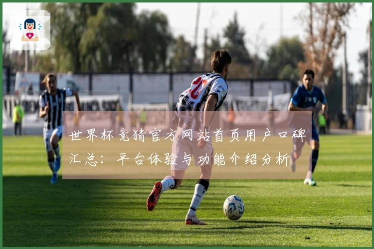 世界杯竞猜官方网站首页用户口碑汇总：平台体验与功能介绍分析