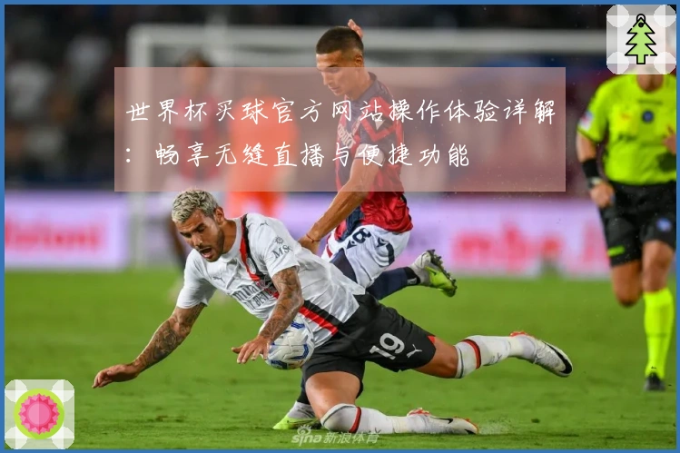 世界杯买球官方网站操作体验详解：畅享无缝直播与便捷功能