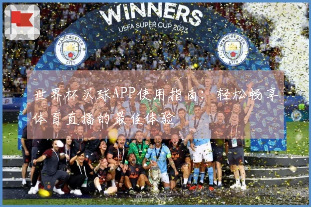 世界杯买球APP使用指南：轻松畅享体育直播的最佳体验