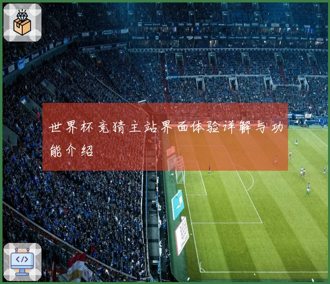 世界杯竞猜主站界面体验详解与功能介绍