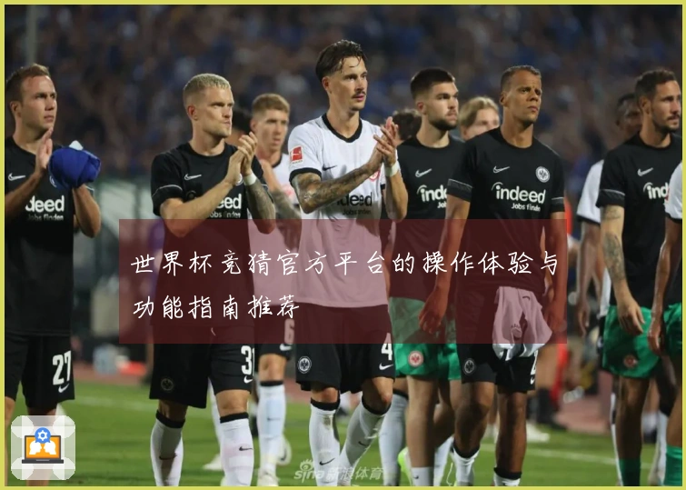 世界杯竞猜官方平台的操作体验与功能指南推荐