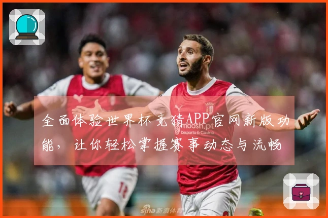 全面体验世界杯竞猜APP官网新版功能，让你轻松掌握赛事动态与流畅直播！