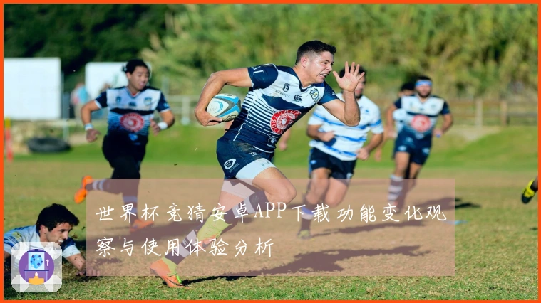 世界杯竞猜安卓APP下载功能变化观察与使用体验分析